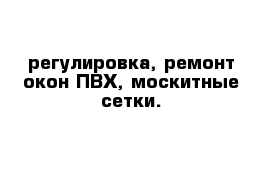 регулировка, ремонт окон ПВХ, москитные сетки.